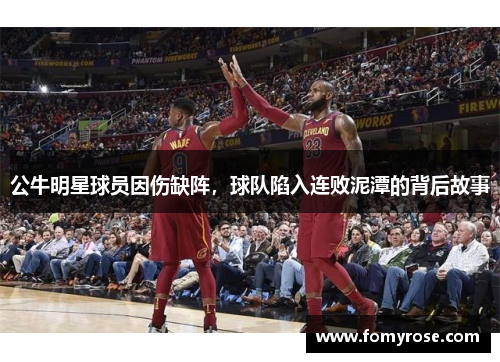 公牛明星球员因伤缺阵，球队陷入连败泥潭的背后故事