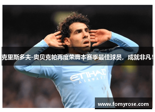 克里斯多夫-奥贝克帕再度荣膺本赛季最佳球员，成就非凡！