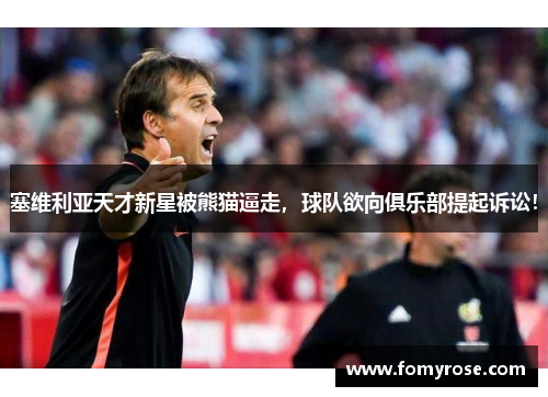 塞维利亚天才新星被熊猫逼走，球队欲向俱乐部提起诉讼！