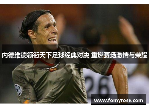 内德维德领衔天下足球经典对决 重燃赛场激情与荣耀