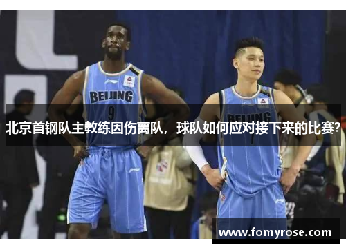 北京首钢队主教练因伤离队，球队如何应对接下来的比赛？