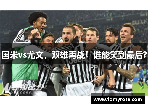 国米vs尤文，双雄再战！谁能笑到最后？