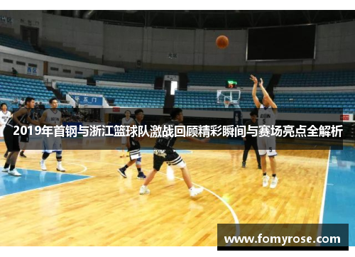 2019年首钢与浙江篮球队激战回顾精彩瞬间与赛场亮点全解析