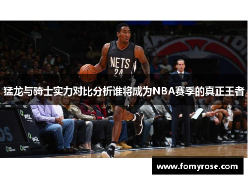 猛龙与骑士实力对比分析谁将成为NBA赛季的真正王者