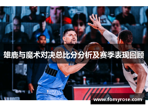 雄鹿与魔术对决总比分分析及赛季表现回顾